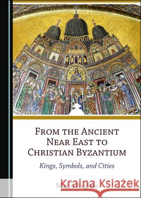 From the Ancient Near East to Christian Byzantium: Kings, Symbols, and Cities Mario Baghos 9781527566279 Cambridge Scholars Publishing - książka
