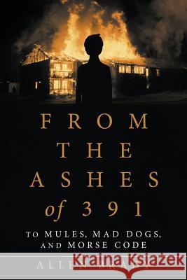 From the Ashes of 391: To Mules, Mad Dogs, and Morse Code Allen Brady 9781532076763 iUniverse - książka