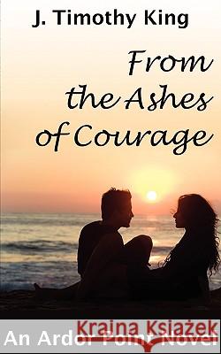 From the Ashes of Courage (Ardor Point #1) J. Timothy King 9780981692548 J. Timothy King - książka