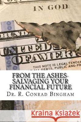 From the Ashes: Savaging Your Financial Future Dr R. Conrad Bingham 9781973706137 Createspace Independent Publishing Platform - książka