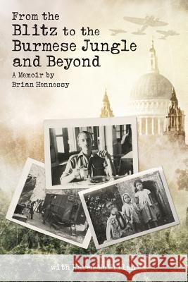 From the Blitz to the Burmese Jungle and Beyond: A World War II memoir by Brian Hennessy Hennessy, Brian 9780473374310 McKenzie Publishing - książka