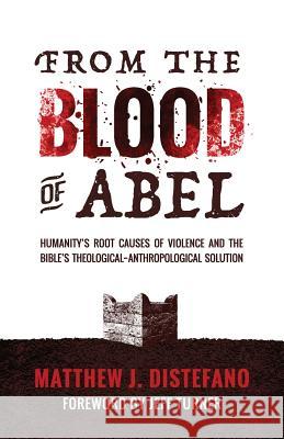 From the Blood of Abel: Humanity's Root Causes of Violence and the Bible's Theological-Anthropological Solution Matthew J. DiStefano Jeff Turner 9781938480188 Quoir - książka