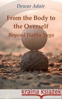 From the Body to the Overself: Beyond Hatha Yoga Dewar Adair 9783347115040 Tredition Gmbh - książka