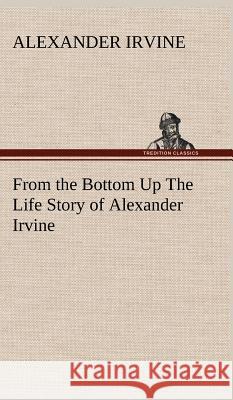 From the Bottom Up The Life Story of Alexander Irvine Alexander Irvine 9783849199029 tredition GmbH - książka