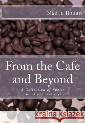 From the Cafe and Beyond: A Collection of Poems and Other Writings Nadia Hasan 9781478260271 Createspace - książka