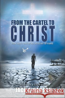 From the Cartel to Christ: How God Restores Stolen Dreams Jack E. Rausch 9780991380701 Jrausch Publishing - książka
