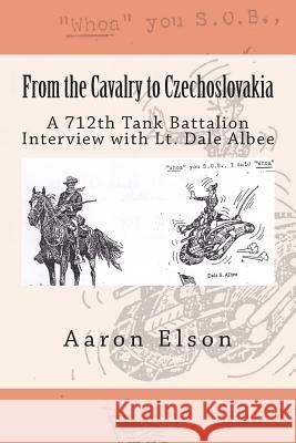 From the Cavalry to Czechoslovakia: Dale Albee: A 712th Tank Battalion Interview Aaron Elson 9781494265762 Createspace - książka