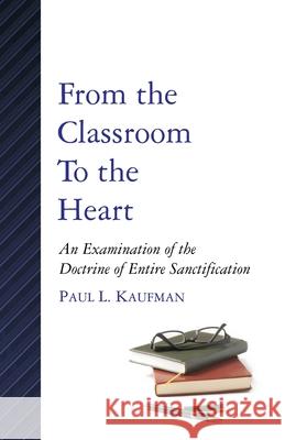 From the Classroom to the Heart: An Examination of the Doctrine of Entire Sanctification Paul L. Kaufman 9780880196345 Schmul Publishing Co. - książka