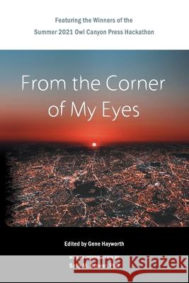 From the Corner of My Eyes: Featuring the Winners of the 2021 Owl Canyon Press Hackathon: Featuring the Winners of the Owl Canyon Press 2021 Short Gene H. Hayworth 9781952085147 Owl Canyon Press - książka