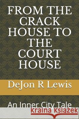 From the Crack House to the Court House: An Inner City Tale Dejon R. Lewis 9781080838189 Independently Published - książka