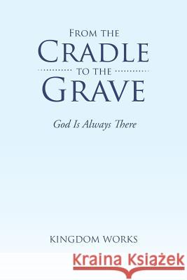 From the Cradle to the Grave: God Is Always There Kingdom Works 9781493191154 Xlibris - książka