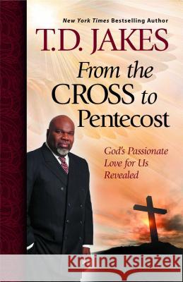 From the Cross to Pentecost: God's Passionate Love for Us Revealed T. D. Jakes 9781439198544 Howard Books - książka