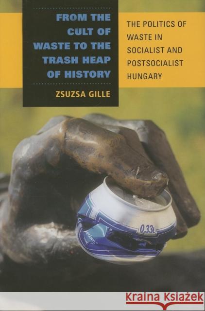 From the Cult of Waste to the Trash Heap of History: The Politics of Waste in Socialist and Postsocialist Hungary Gille, Zsuzsa 9780253348388 Indiana University Press - książka