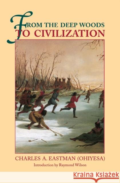 From the Deep Woods to Civilization: Chapters in the Autobiography of an Indian Eastman, Charles Alexander 9780803258730 University of Nebraska Press - książka