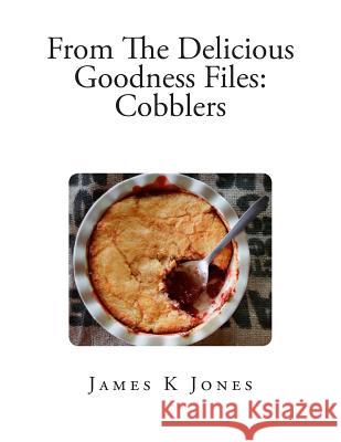 From The Delicious Goodness Files: Cobblers Alanna Rose Morgan Reaves James K. Jones 9781499221565 Createspace Independent Publishing Platform - książka