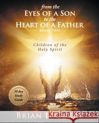 From the Eyes of a Son to the Heart of a Father: 30 Day Study Guide: Children of the Holy Spirit Brian L. Curry 9781726627115 Independently Published - książka