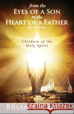 From the Eyes of a Son to the Heart of a Father: Children of the Holy Spirit Brian L. Curry 9781981309283 Createspace Independent Publishing Platform - książka