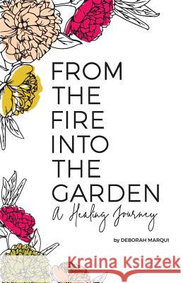 From the Fire Into the Garden: A Healing Journey Deborah Marqui 9780578537818 Deborah Marqui - książka