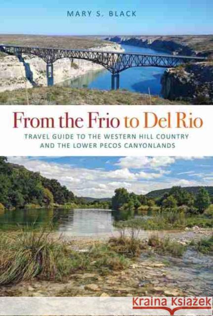 From the Frio to del Rio, Volume 28: Travel Guide to the Western Hill Country and the Lower Pecos Canyonlands Black, Mary S. 9781623495084 Texas A&M University Press - książka