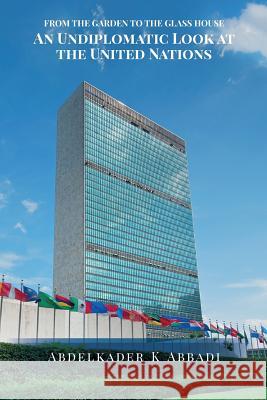 From the Garden to the Glass House: An Undiplomatic Look at the United Nations Abdelkader K. Abbadi 9781517500306 Createspace Independent Publishing Platform - książka
