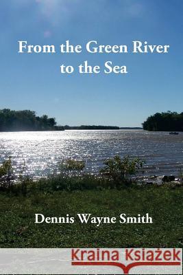From the Green River to the Sea: A True Story Dennis Wayne Smith 9781519309877 Createspace - książka