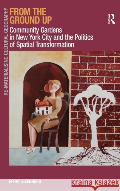 From the Ground Up: Community Gardens in New York City and the Politics of Spatial Transformation. Efrat Eizenberg Eizenberg, Efrat 9781409429098 Ashgate Publishing Limited - książka