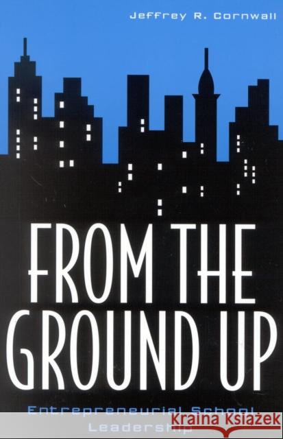 From the Ground Up: Entrepreneurial School Leadership Cornwall, Jeffrey R. 9781578860203 Rowman & Littlefield Education - książka