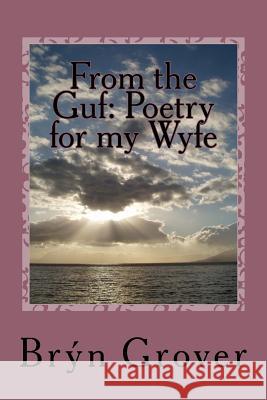 From the Guf: Poetry for my Wyfe Grover, Bryn 9781537552873 Createspace Independent Publishing Platform - książka