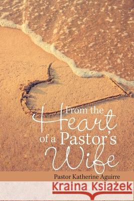 From the Heart of a Pastor's Wife: Confronting Daily Challenges Pastor Katherine Aguirre 9781664135369 Xlibris Us - książka