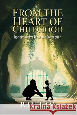 From The Heart of Childhood: Reclaiming Presence for Connection Julie Lam 9781967575084 Joan of Arc Publishing - książka