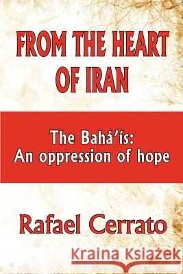 From the Heart of Iran: The Bahá'is: An oppression of hope Cerrato, Rafael 9781475077230 Createspace - książka