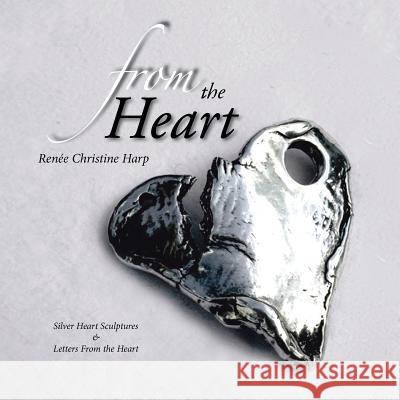 From the Heart: Silver Heart Sculptures & Letters From the Heart Renée Christine Harp 9781503547872 Xlibris - książka