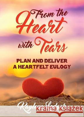 From The Heart With Tears: Plan and Deliver a Heartfelt Eulogy Kaylene Ledgar 9781925884678 Kaylene Ledgar - książka