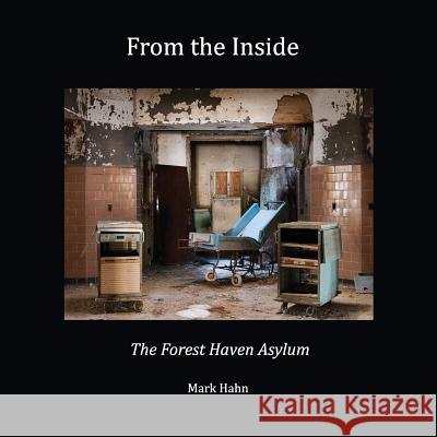 From the Inside: The Forest Haven Asylum Mark Hahn 9781548200435 Createspace Independent Publishing Platform - książka