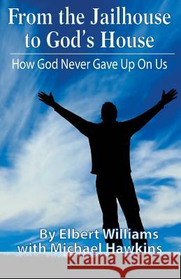 From the Jailhouse to God's House: How God Never Gave Up on Me Elbert Williams Michael Hawkins 9781548837341 Createspace Independent Publishing Platform - książka