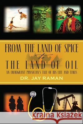 From the Land of Spice to the Land of Oil: An Immigrant Physician's Tale of His Life and Times Dr Jay Raman 9781977207852 Outskirts Press - książka