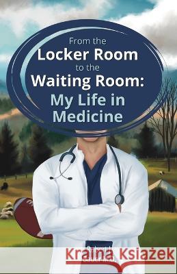 From the Locker Room to the Waiting Room: My Life in Medicine Robert J. Bauer 9781662933899 Gatekeeper Press - książka