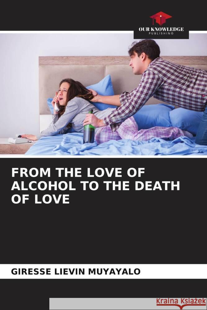 FROM THE LOVE OF ALCOHOL TO THE DEATH OF LOVE MUYAYALO, Giresse Liévin 9786206517580 Our Knowledge Publishing - książka