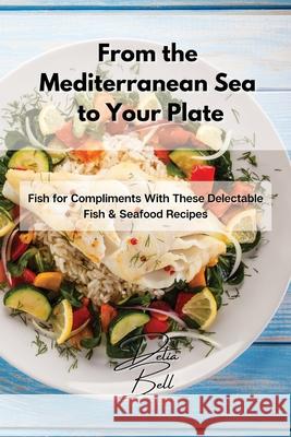 From the Mediterranean Sea to Your Plate: Fish for Compliments With These Delectable Fish & Seafood Recipes Delia Bell 9781803254418 Delia Bell - książka