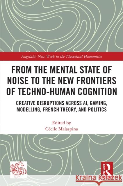From the Mental State of Noise to the New Frontiers of Techno-Human Cognition: Creative Disruptions Across AI, Gaming, Modelling, French Theory, and Politics  9781041130598 Routledge - książka