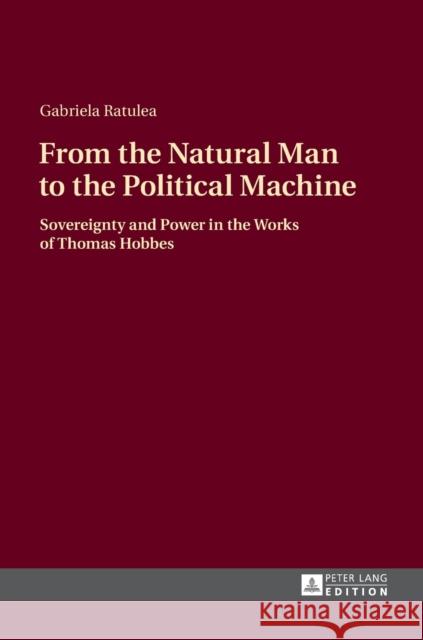 From the Natural Man to the Political Machine: Sovereignty and Power in the Works of Thomas Hobbes Ratulea, Gabriela 9783631665503 Peter Lang AG - książka