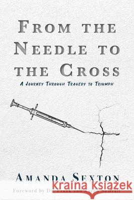 From the Needle to the Cross: A Journey Through Tragedy to Triumph Amanda Sexton 9781685560249 Trilogy Christian Publishing - książka