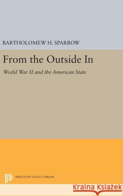 From the Outside in: World War II and the American State Bartholomew H. Sparrow 9780691630342 Princeton University Press - książka