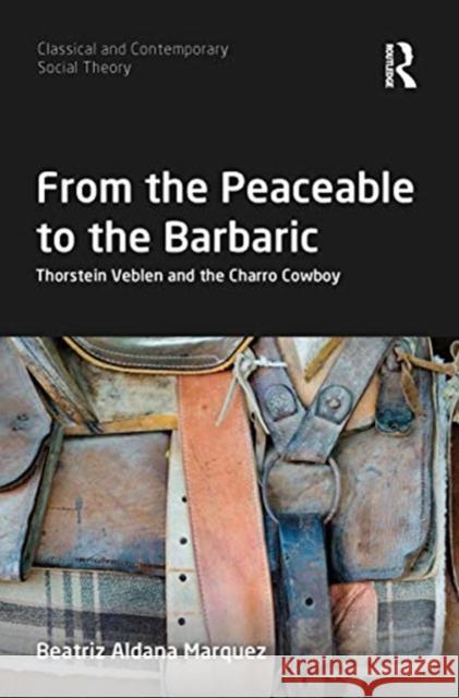 From the Peaceable to the Barbaric: Thorstein Veblen and the Charro Cowboy Beatriz Aldan 9780367661182 Routledge - książka