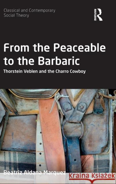 From the Peaceable to the Barbaric: Thorstein Veblen and the Charro Cowboy Beatriz Aldan 9781138498273 Routledge - książka