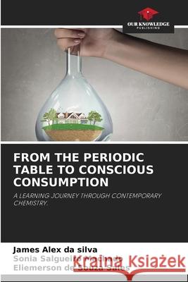 FROM THE PERIODIC TABLE TO CONSCIOUS CONSUMPTION Alex da Silva, James, Salgueiro Machado, Sônia, de Souza Sales, Eliemerson 9783639808346 Our Knowledge Publishing - książka