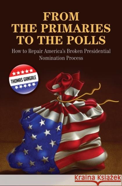 From the Primaries to the Polls: How to Repair America's Broken Presidential Nomination Process Gangale, Thomas 9780313348358 Praeger Publishers - książka