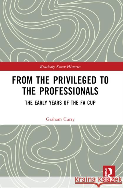 From the Privileged to the Professionals: The Early Years of the Fa Cup Graham Curry 9781032259116 Taylor & Francis Ltd - książka