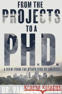 From the Projects to a Ph.D.: A View from the Other Side of America Vanessa Howard 9781736698709 Howard Univer-City, LLC - książka