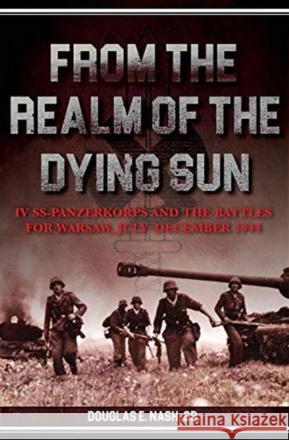 From the Realm of a Dying Sun: Iv. Ss-Panzerkorps and the Battles for Warsaw, July–November 1944 (Volume I) Sr. Nash 9781612006352 Casemate - książka